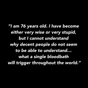 Natalia Gontcharova Quotes I am 76 years old. I have become very wise or very stupid, but I cannot understand why decent people do not seem to be able to understand what a single bloodbath will trigger throughout the world.