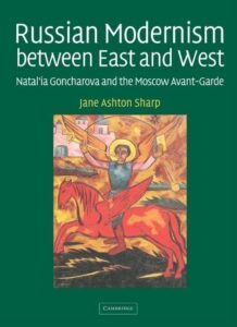 Russian Modernism between East and West: Natal'ia Goncharova and the Moscow Avant-Garde by Jane Ashton Sharpe